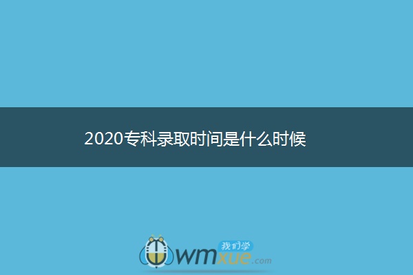 2020专科录取时间是什么时候