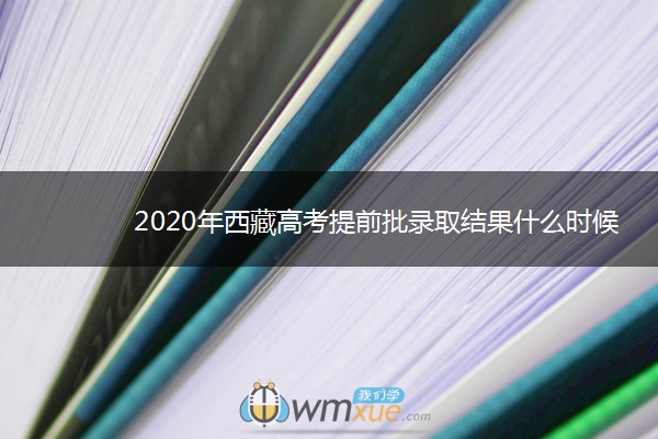 2020年西藏高考提前批录取结果什么时候出来