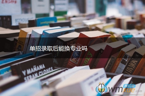 单招录取后能换专业吗