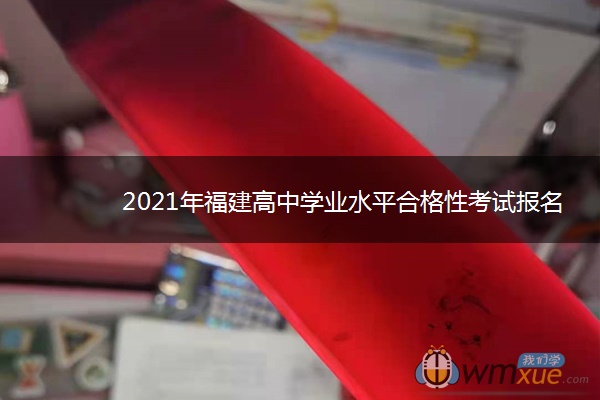 2021年福建高中学业水平合格性考试报名时间 什么时候报名