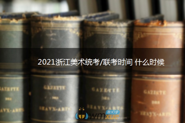 2021浙江美术统考/联考时间 什么时候考试