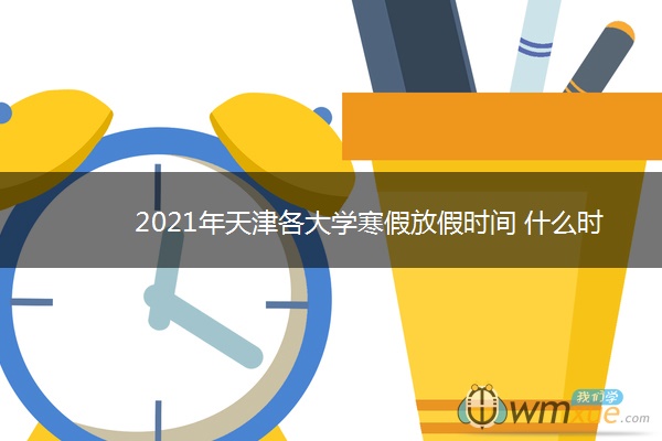 2021年天津各大学寒假放假时间 什么时候放寒假