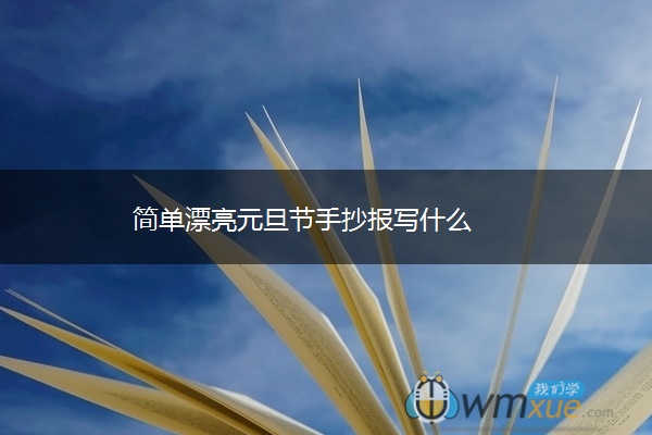 简单漂亮元旦节手抄报写什么 简单漂亮元旦节手抄报写什么