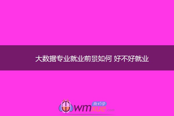 大数据专业就业前景如何 好不好就业