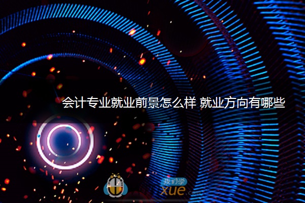 会计专业就业前景怎么样 就业方向有哪些