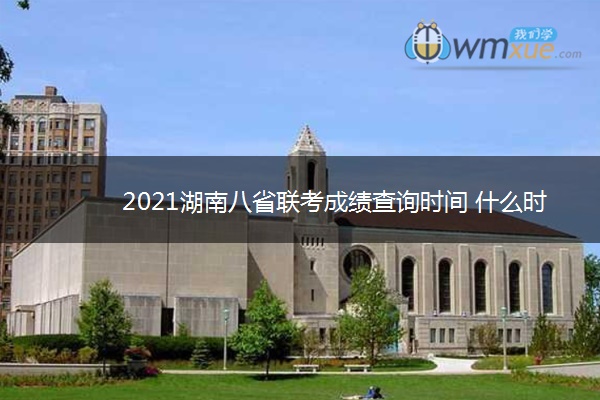 2021湖南八省联考成绩查询时间 什么时候出成绩