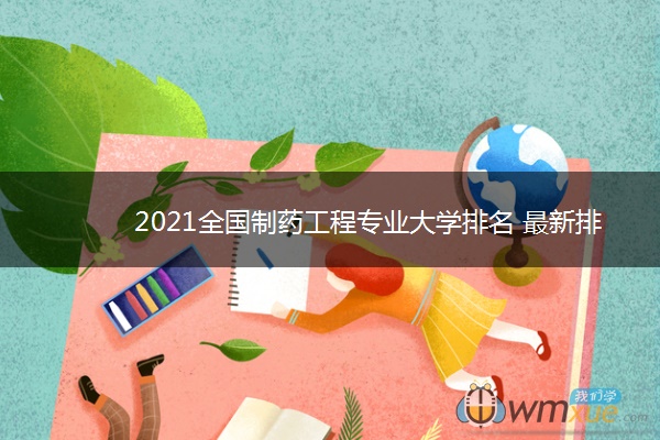 2021全国制药工程专业大学排名 最新排行榜