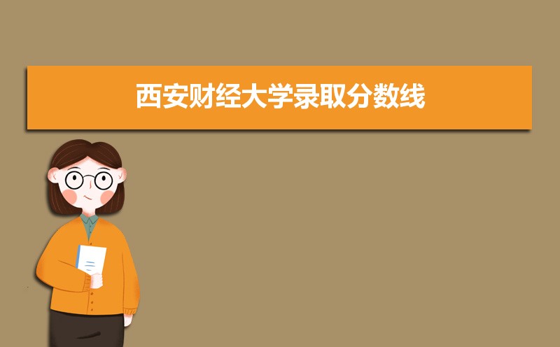 西安财经大学录取分数线2020是多少分(附历年录取分数线)