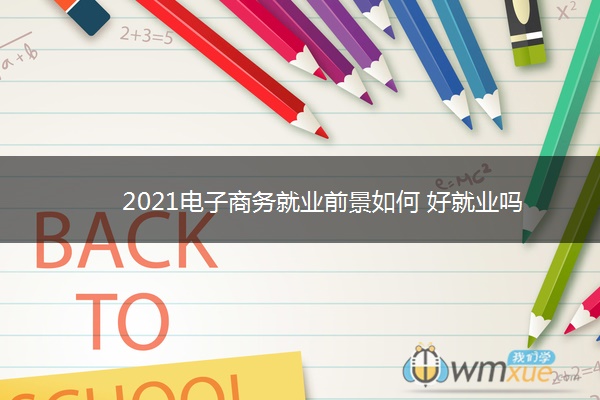 2021电子商务就业前景如何 好就业吗